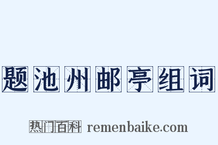 题池州邮亭组词是什么意思的图片